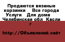 Продаются вязаные корзинки  - Все города Услуги » Для дома   . Челябинская обл.,Касли г.